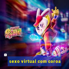 sexo virtual com coroa